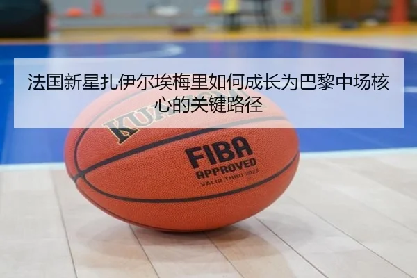 法国新星扎伊尔埃梅里如何成长为巴黎中场核心的关键路径