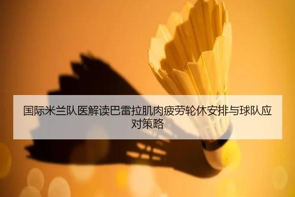 国际米兰队医解读巴雷拉肌肉疲劳轮休安排与球队应对策略