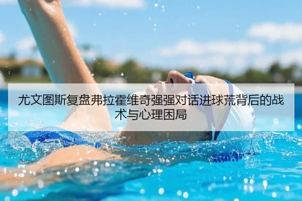 尤文图斯复盘弗拉霍维奇强强对话进球荒背后的战术与心理困局
