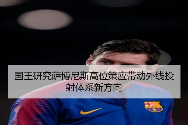 国王研究萨博尼斯高位策应带动外线投射体系新方向