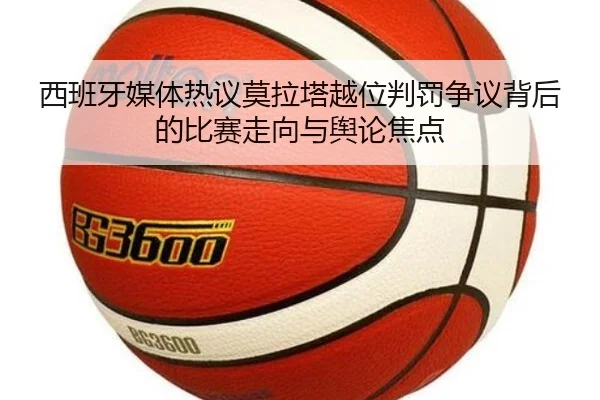 西班牙媒体热议莫拉塔越位判罚争议背后的比赛走向与舆论焦点