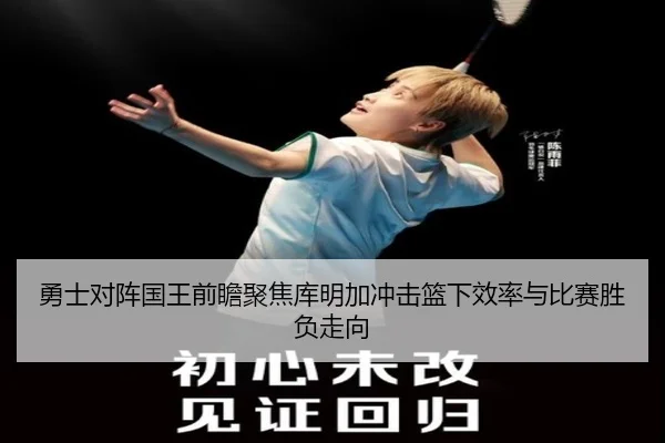 勇士对阵国王前瞻聚焦库明加冲击篮下效率与比赛胜负走向