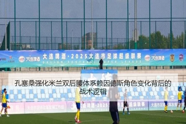 孔塞桑强化米兰双后腰体系赖因德斯角色变化背后的战术逻辑
